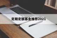 定期定额基金推荐2021(定期定额基金推荐2021年)